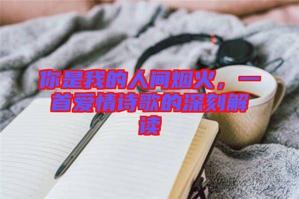 你是我的人間煙火，一首愛情詩(shī)歌的深刻解讀