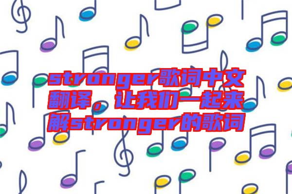 stronger歌詞中文翻譯，讓我們一起來解stronger的歌詞