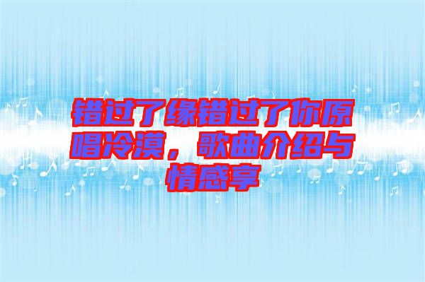 錯過了緣錯過了你原唱冷漠，歌曲介紹與情感享