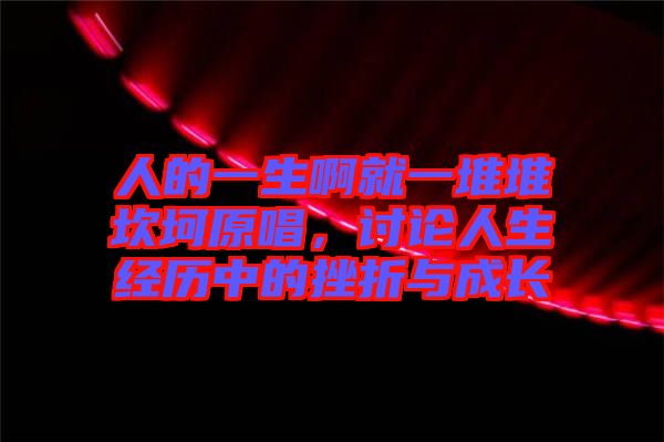 人的一生啊就一堆堆坎坷原唱，討論人生經歷中的挫折與成長