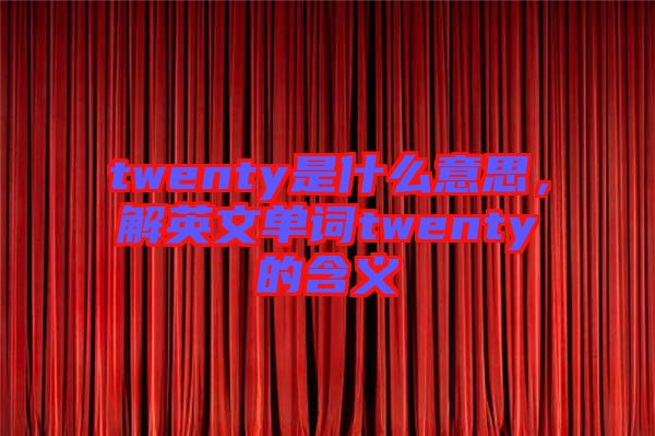 twenty是什么意思，解英文單詞twenty的含義