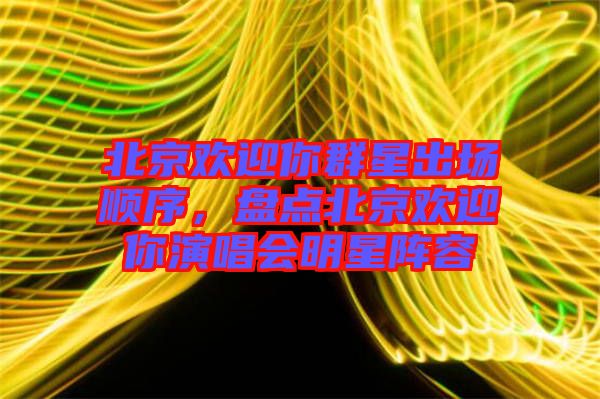 北京歡迎你群星出場(chǎng)順序，盤(pán)點(diǎn)北京歡迎你演唱會(huì)明星陣容