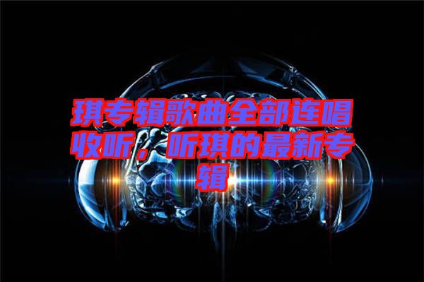 琪專輯歌曲全部連唱收聽，聽琪的最新專輯