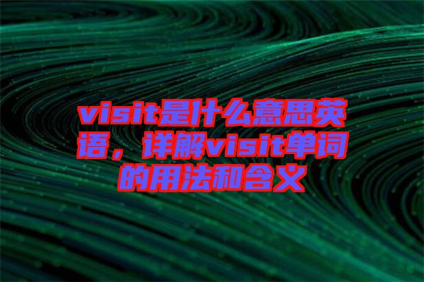 visit是什么意思英語(yǔ)，詳解visit單詞的用法和含義