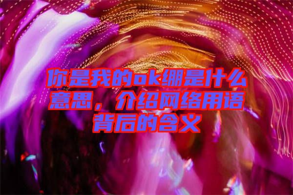 你是我的ok繃是什么意思，介紹網絡用語背后的含義