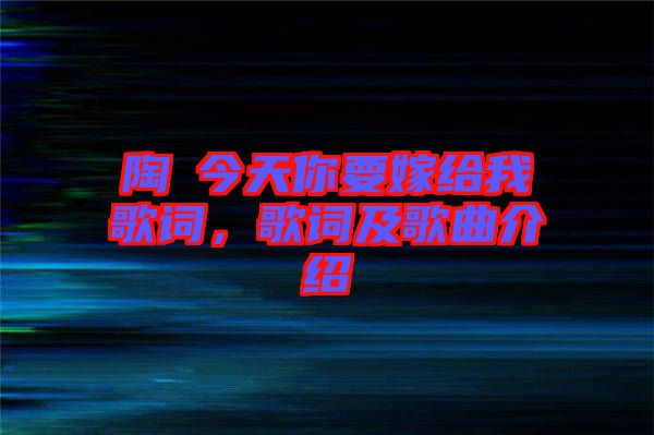 陶喆今天你要嫁給我歌詞，歌詞及歌曲介紹