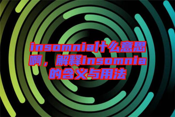 insomnia什么意思啊，解釋insomnia的含義與用法