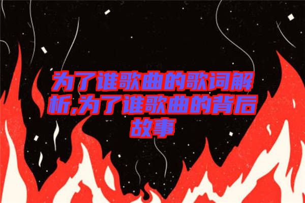 為了誰歌曲的歌詞解析,為了誰歌曲的背后故事