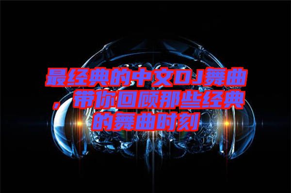 最經(jīng)典的中文DJ舞曲，帶你回顧那些經(jīng)典的舞曲時刻