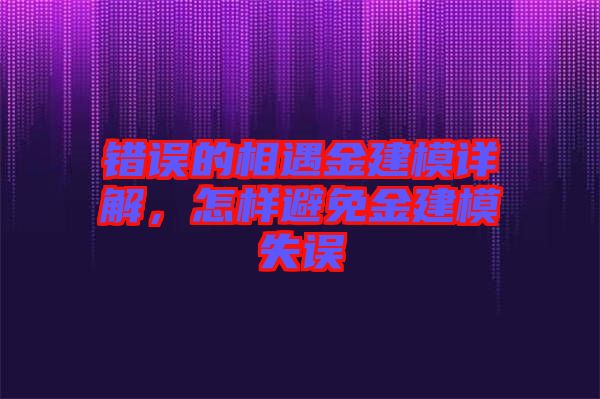 錯誤的相遇金建模詳解，怎樣避免金建模失誤