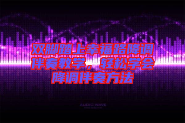 雙腳踏上幸福路降調伴奏教學，輕松學會降調伴奏方法