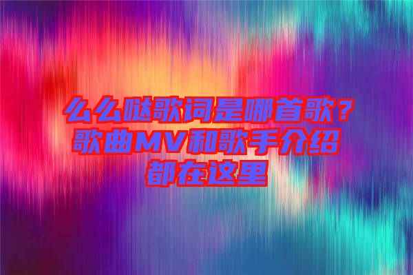 么么噠歌詞是哪首歌？歌曲MV和歌手介紹都在這里