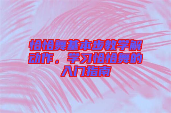 恰恰舞基本步教學(xué)解動作，學(xué)習(xí)恰恰舞的入門指南