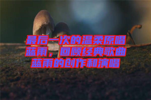 最后一次的溫柔原唱藍雨，回顧經典歌曲藍雨的創作和演唱