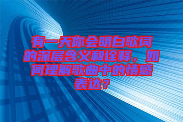 有一天你會(huì)明白歌詞的深層含義和詮釋，如何理解歌曲中的情感表達(dá)？