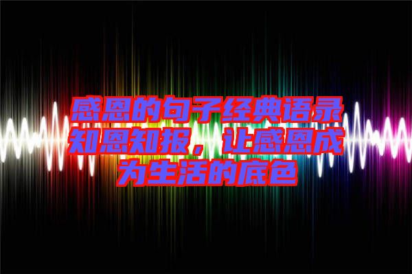 感恩的句子經典語錄知恩知報，讓感恩成為生活的底色