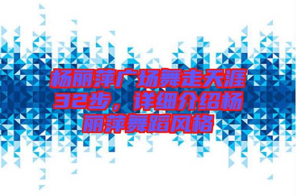 楊麗萍廣場舞走天涯32步，詳細介紹楊麗萍舞蹈風格