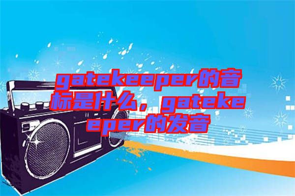 gatekeeper的音標是什么，gatekeeper的發音