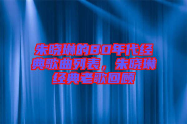 朱曉琳的80年代經(jīng)典歌曲列表，朱曉琳經(jīng)典老歌回顧