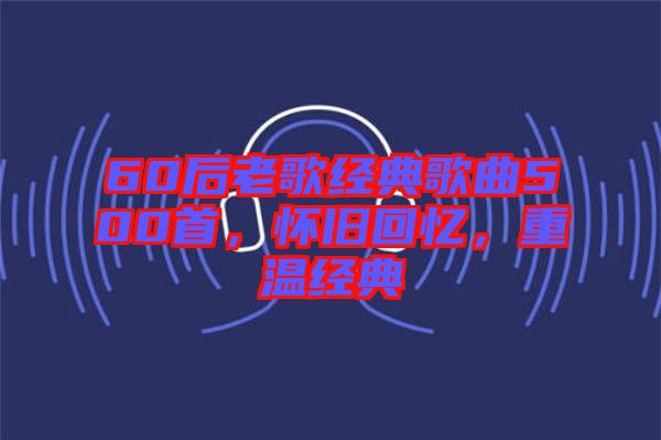 60后老歌經典歌曲500首，懷舊回憶，重溫經典