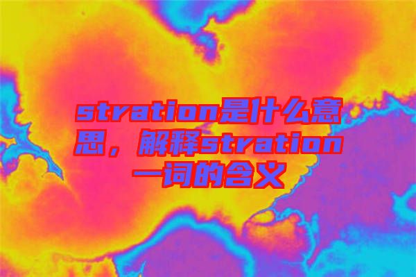 stration是什么意思，解釋stration一詞的含義