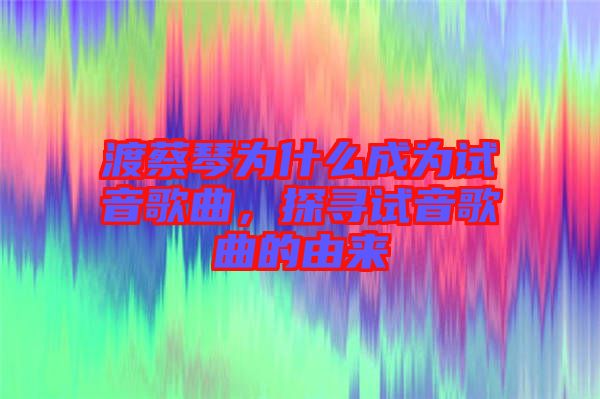 渡蔡琴為什么成為試音歌曲，探尋試音歌曲的由來(lái)