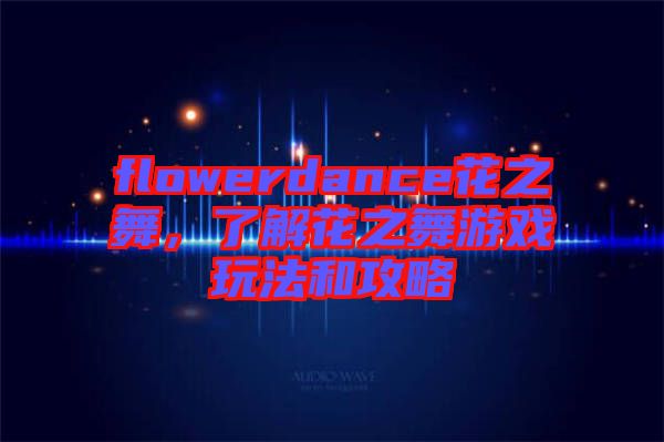 flowerdance花之舞，了解花之舞游戲玩法和攻略