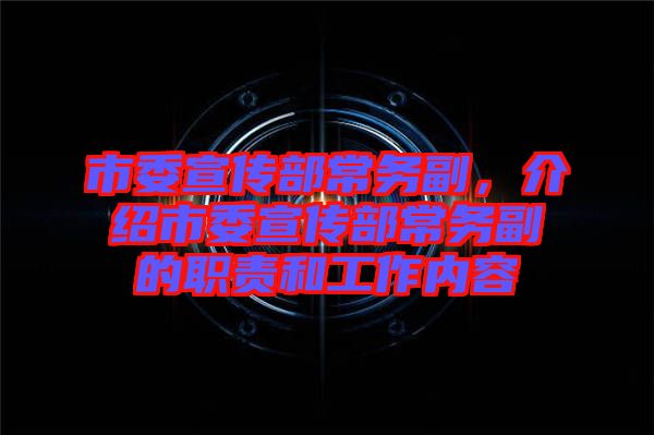 市委宣傳部常務副，介紹市委宣傳部常務副的職責和工作內容