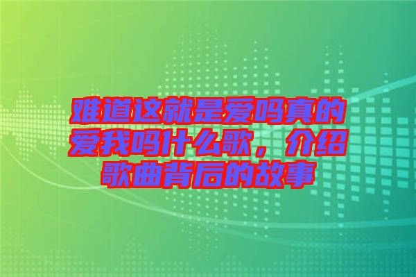 難道這就是愛(ài)嗎真的愛(ài)我嗎什么歌，介紹歌曲背后的故事