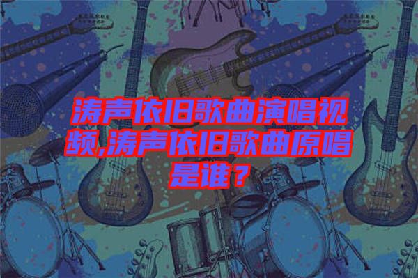 濤聲依舊歌曲演唱視頻,濤聲依舊歌曲原唱是誰？