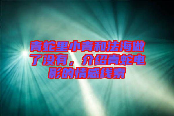 青蛇里小青和法海做了沒(méi)有，介紹青蛇電影的情感線索