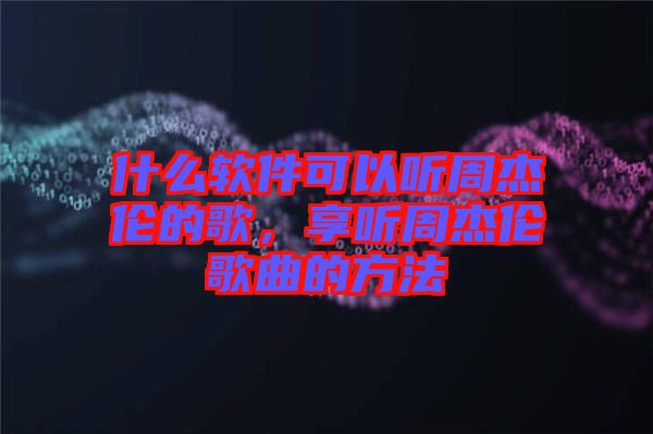 什么軟件可以聽周杰倫的歌，享聽周杰倫歌曲的方法