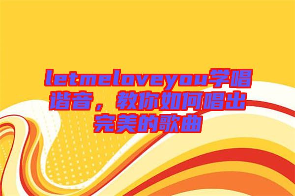 letmeloveyou學唱諧音，教你如何唱出完美的歌曲