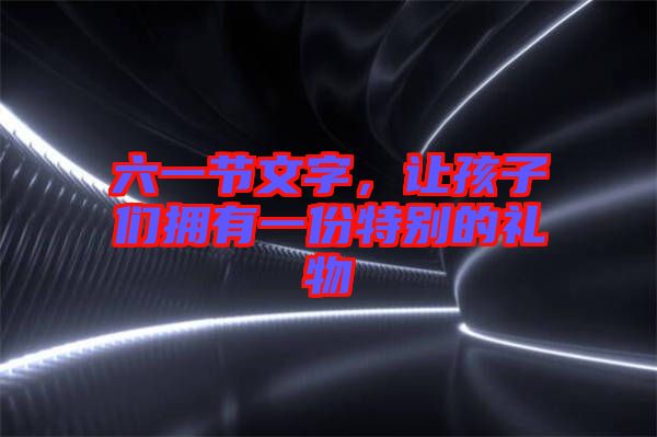 六一節文字，讓孩子們擁有一份特別的禮物