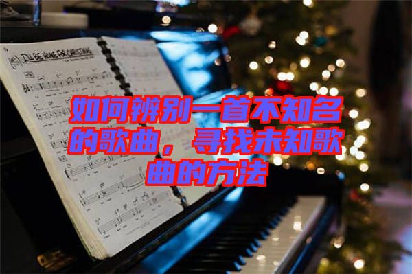 如何辨別一首不知名的歌曲，尋找未知歌曲的方法