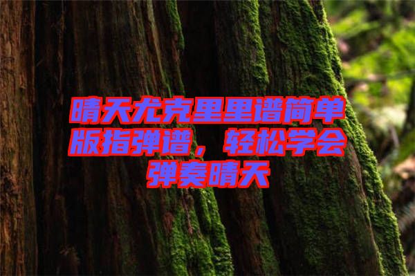 晴天尤克里里譜簡單版指彈譜，輕松學(xué)會(huì)彈奏晴天