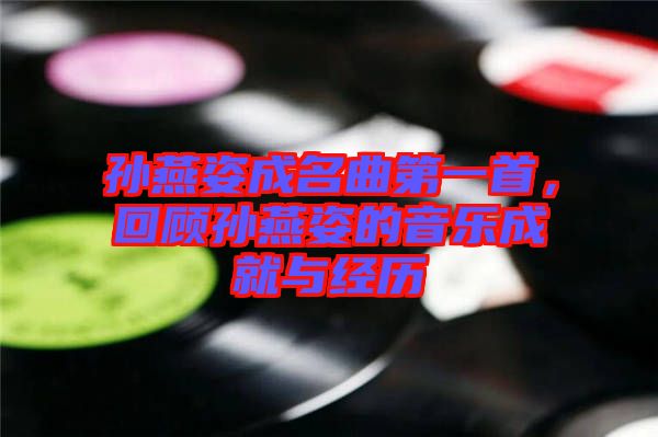 孫燕姿成名曲第一首，回顧孫燕姿的音樂成就與經(jīng)歷