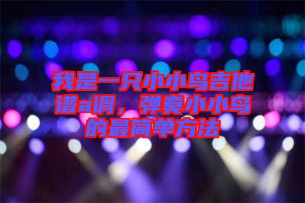 我是一只小小鳥吉他譜a調，彈奏小小鳥的最簡單方法