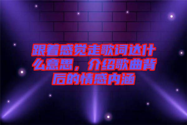 跟著感覺走歌詞達什么意思，介紹歌曲背后的情感內(nèi)涵