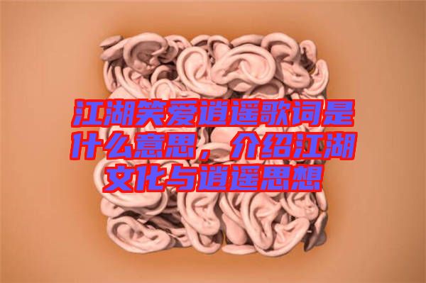 江湖笑愛逍遙歌詞是什么意思，介紹江湖文化與逍遙思想