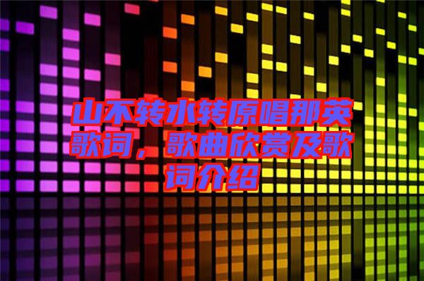 山不轉水轉原唱那英歌詞，歌曲欣賞及歌詞介紹