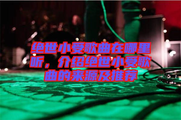 絕世小受歌曲在哪里聽，介紹絕世小受歌曲的來源及推薦