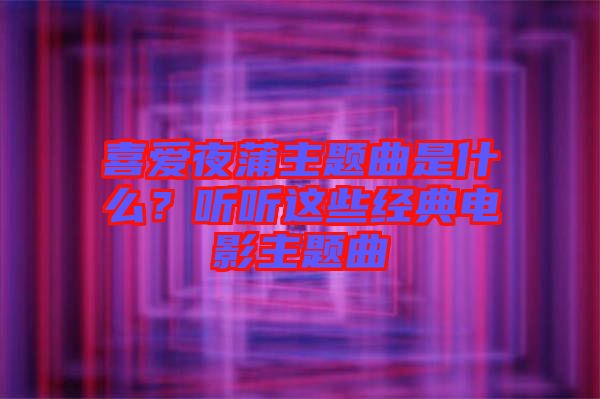 喜愛夜蒲主題曲是什么？聽聽這些經典電影主題曲