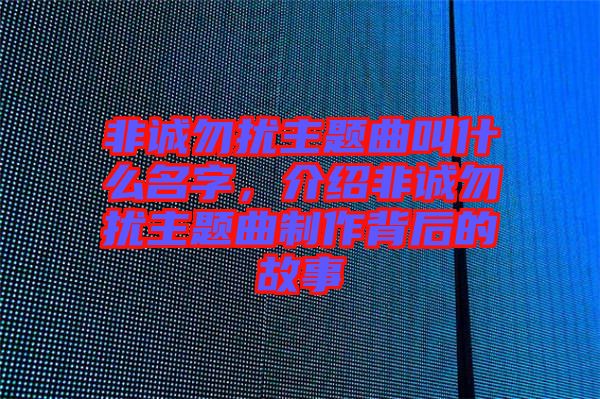 非誠勿擾主題曲叫什么名字，介紹非誠勿擾主題曲制作背后的故事