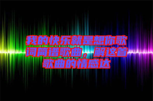 我的快樂就是想你歌詞簡譜歌曲，解這首歌曲的情感達