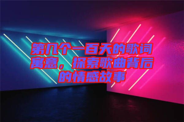 第幾個一百天的歌詞寓意，探索歌曲背后的情感故事