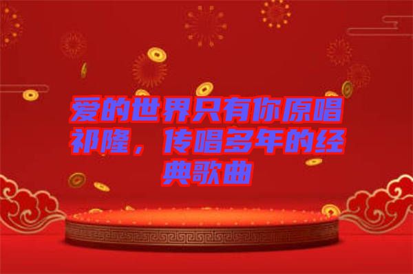 愛的世界只有你原唱祁隆，傳唱多年的經典歌曲