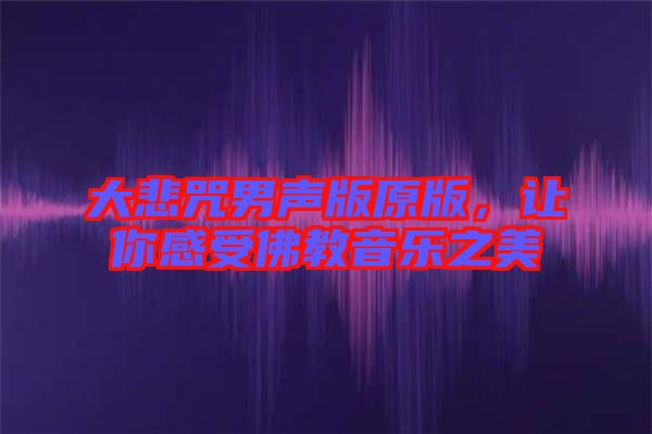 大悲咒男聲版原版，讓你感受佛教音樂之美