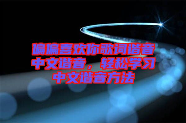 偏偏喜歡你歌詞諧音中文諧音，輕松學習中文諧音方法