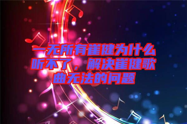 一無所有崔健為什么聽不了，解決崔健歌曲無法的問題